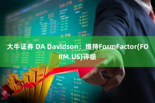 大牛证券 DA Davidson：维持FormFactor(FORM.US)评级