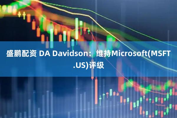 盛鹏配资 DA Davidson：维持Microsoft(MSFT.US)评级