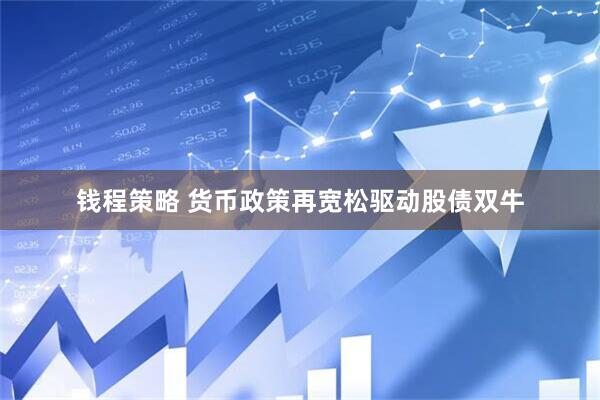 钱程策略 货币政策再宽松驱动股债双牛