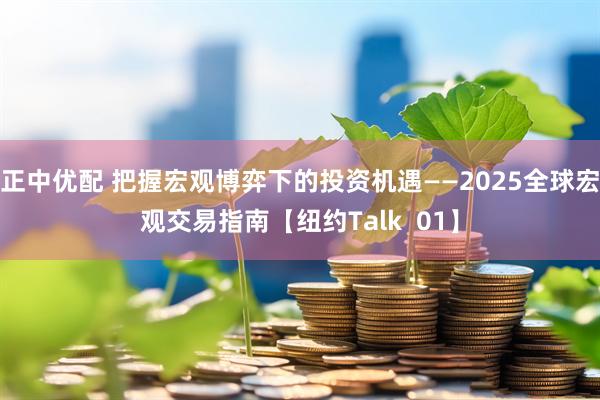 正中优配 把握宏观博弈下的投资机遇——2025全球宏观交易指南【纽约Talk  01】