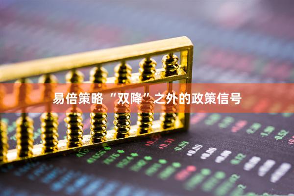 易倍策略 “双降”之外的政策信号