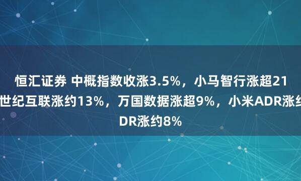 恒汇证券 中概指数收涨3.5%，小马智行涨超21%，世纪互联涨约13%，万国数据涨超9%，小米ADR涨约8%