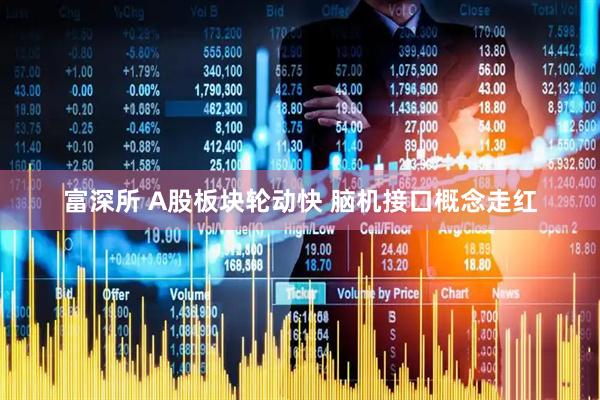 富深所 A股板块轮动快 脑机接口概念走红