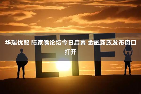 华瑞优配 陆家嘴论坛今日启幕 金融新政发布窗口打开