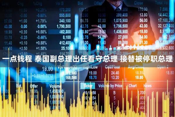 一点钱程 泰国副总理出任看守总理 接替被停职总理