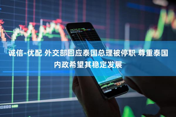 诚信-优配 外交部回应泰国总理被停职 尊重泰国内政希望其稳定发展
