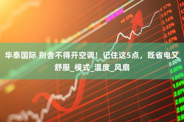 华泰国际 别舍不得开空调！记住这5点，既省电又舒服_模式_温度_风扇