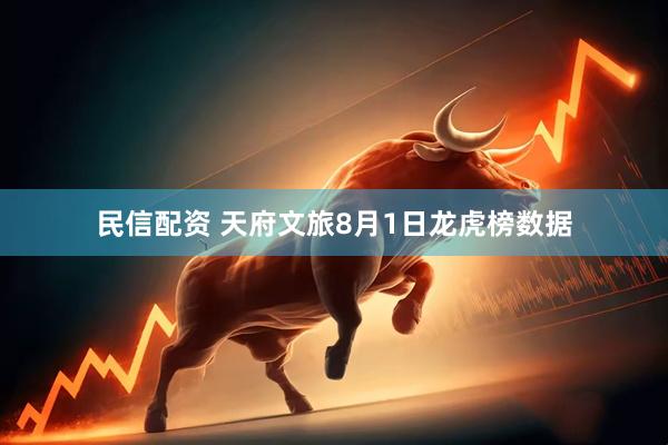 民信配资 天府文旅8月1日龙虎榜数据