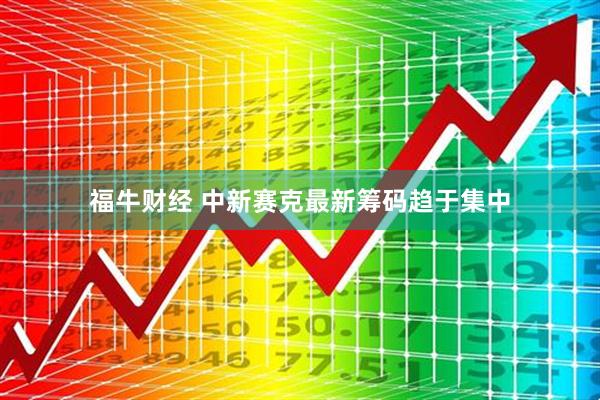 福牛财经 中新赛克最新筹码趋于集中
