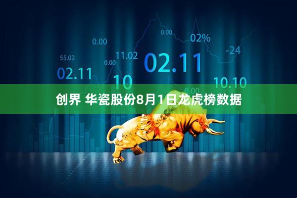 创界 华瓷股份8月1日龙虎榜数据