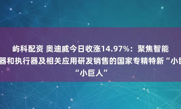屿科配资 奥迪威今日收涨14.97%：聚焦智能传感器和执行器及相关应用研发销售的国家专精特新“小巨人”