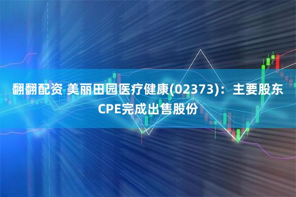 翻翻配资 美丽田园医疗健康(02373)：主要股东CPE完成出售股份