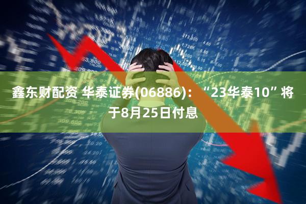 鑫东财配资 华泰证券(06886)：“23华泰10”将于8月25日付息