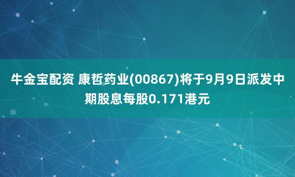 牛金宝配资 康哲药业(00867)将于9月9日派发中期股息每股0.171港元