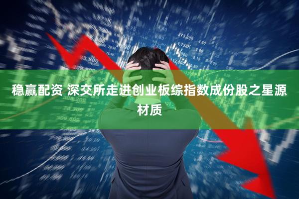 稳赢配资 深交所走进创业板综指数成份股之星源材质