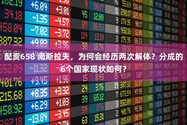 配资658 南斯拉夫，为何会经历两次解体？分成的6个国家现状如何？