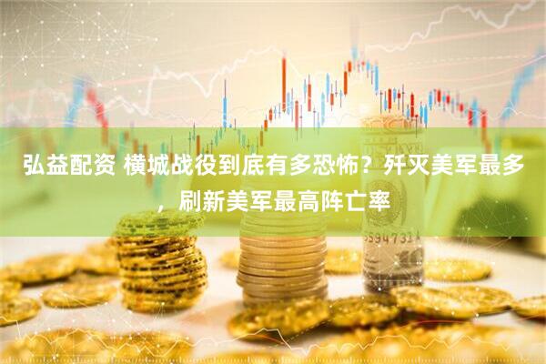 弘益配资 横城战役到底有多恐怖？歼灭美军最多，刷新美军最高阵亡率
