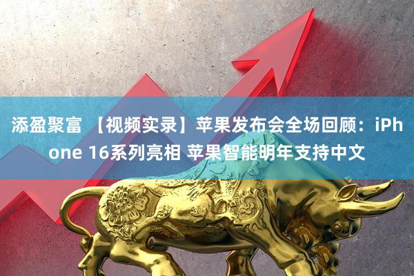 添盈聚富 【视频实录】苹果发布会全场回顾：iPhone 16系列亮相 苹果智能明年支持中文