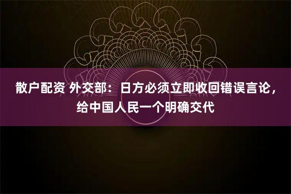 散户配资 外交部：日方必须立即收回错误言论，给中国人民一个明确交代