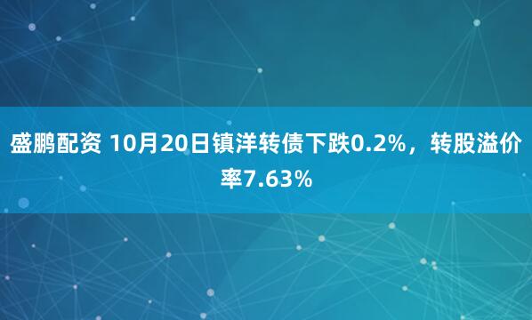 盛鹏配资 10月20日镇洋转债下跌0.2%，转股溢价率7.63%