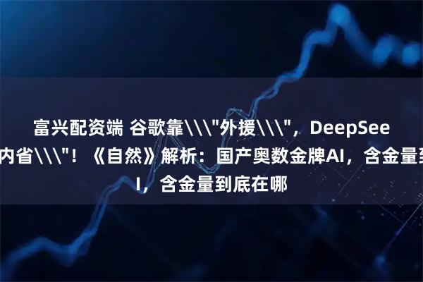 富兴配资端 谷歌靠\＂外援\＂，DeepSeek靠\＂内省\＂！《自然》解析：国产奥数金牌AI，含金量到底在哪