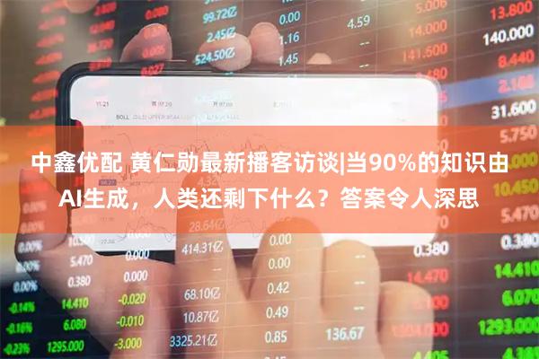 中鑫优配 黄仁勋最新播客访谈|当90%的知识由AI生成，人类还剩下什么？答案令人深思