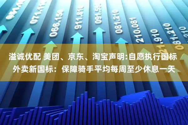 溢诚优配 美团、京东、淘宝声明:自愿执行国标 外卖新国标：保障骑手平均每周至少休息一天