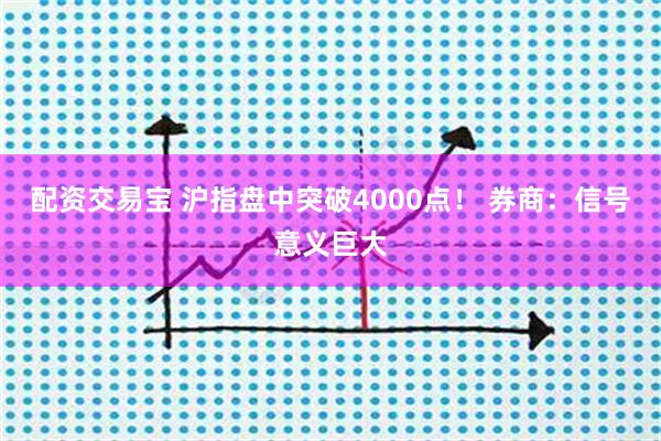 配资交易宝 沪指盘中突破4000点！ 券商：信号意义巨大