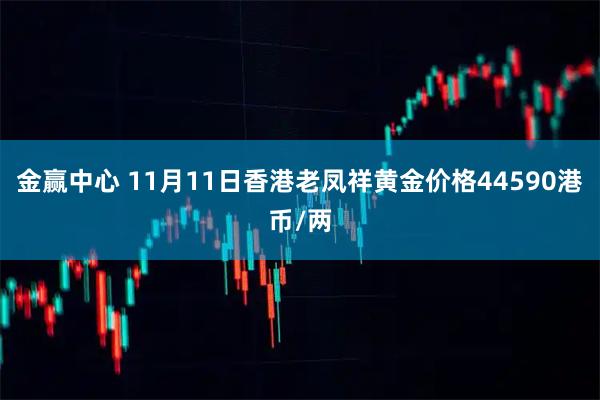 金赢中心 11月11日香港老凤祥黄金价格44590港币/两