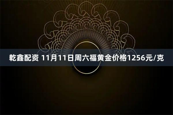 乾鑫配资 11月11日周六福黄金价格1256元/克