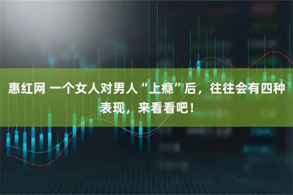 惠红网 一个女人对男人“上瘾”后，往往会有四种表现，来看看吧！