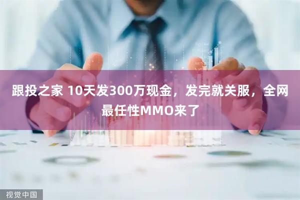 跟投之家 10天发300万现金，发完就关服，全网最任性MMO来了