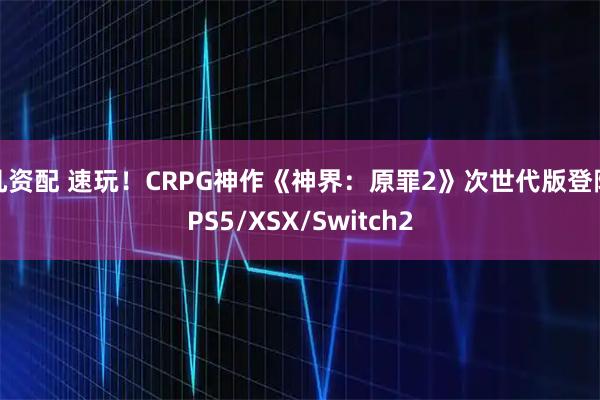 凡资配 速玩！CRPG神作《神界：原罪2》次世代版登陆PS5/XSX/Switch2