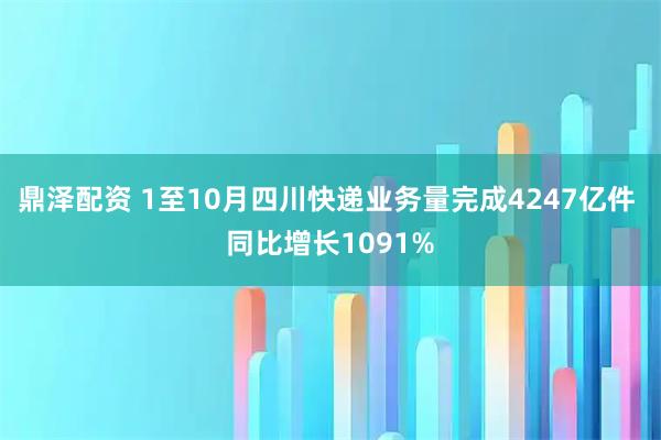 鼎泽配资 1至10月四川快递业务量完成4247亿件 同比增长1091%