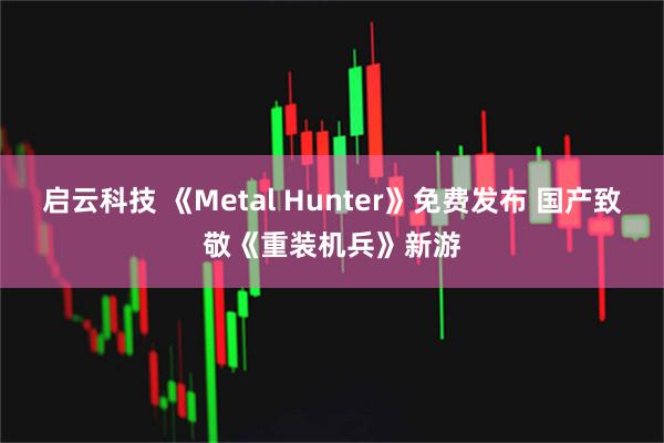 启云科技 《Metal Hunter》免费发布 国产致敬《重装机兵》新游